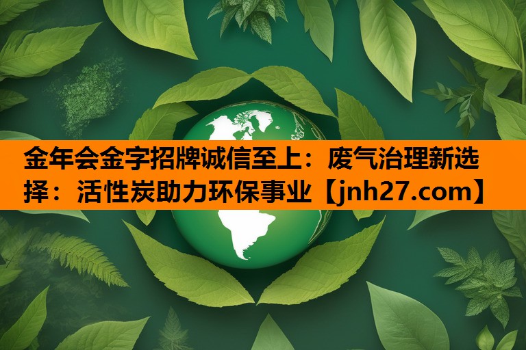 废气治理新选择：活性炭助力环保事业