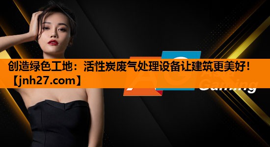 创造绿色工地：活性炭废气处理设备让建筑更美好！