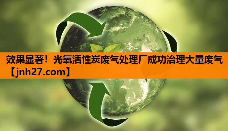 效果显著！光氧活性炭废气处理厂成功治理大量废气