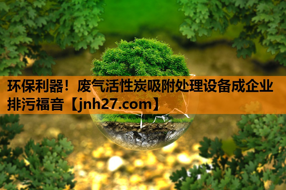 环保利器！废气活性炭吸附处理设备成企业排污福音