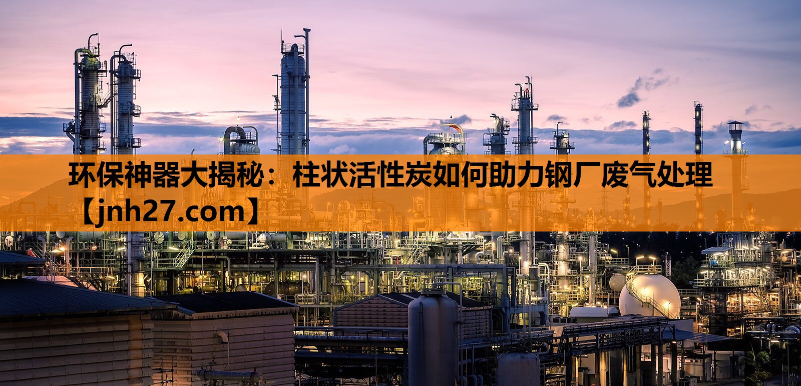 环保神器大揭秘：柱状活性炭如何助力钢厂废气处理